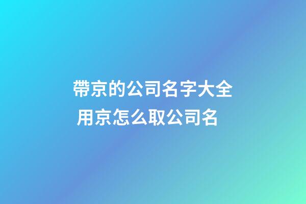 帶京的公司名字大全 用京怎么取公司名-第1張-公司起名-玄機派